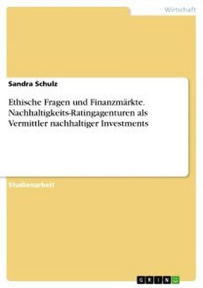 Ethische Fragen und Finanzmärkte. Nachhaltigkeits-Ratingagenturen als Vermittler nachhaltiger Investments