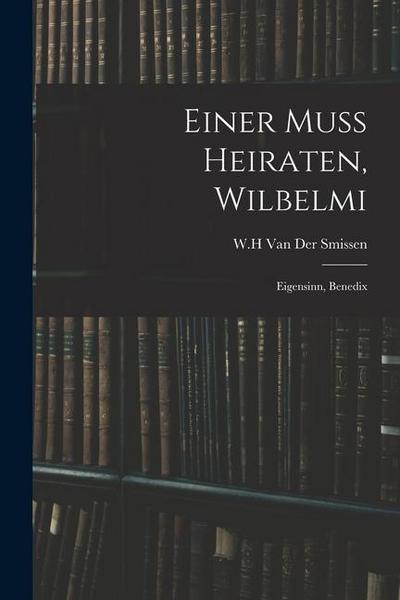 Einer Muss Heiraten, Wilbelmi: Eigensinn, Benedix