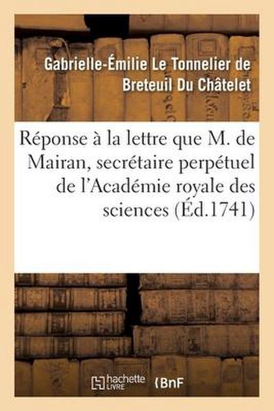 Réponse À La Lettre Que M. de Mairan, Secrétaire Perpétuel de l’Académie Royale Des Sciences: Écrite, Le 18 Février 1741, Sur La Question Des Forces V