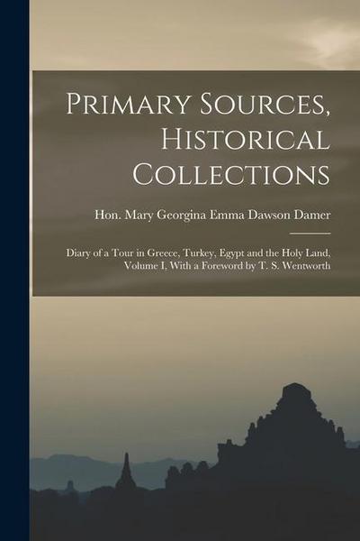Primary Sources, Historical Collections: Diary of a Tour in Greece, Turkey, Egypt and the Holy Land, Volume I, With a Foreword by T. S. Wentworth