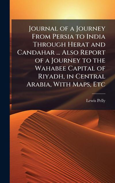 Journal of a Journey From Persia to India Through Herat and Candahar ... Also Report of a Journey to the Wahabee Capital of Riyadh, in Central Arabia, With Maps, Etc