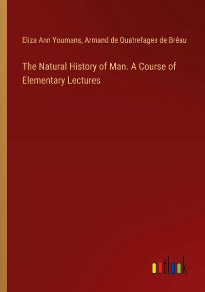 The Natural History of Man. A Course of Elementary Lectures