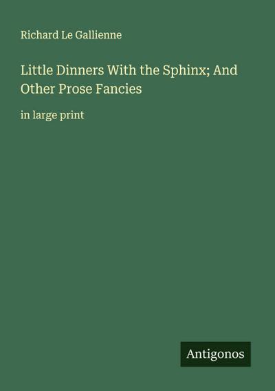 Little Dinners With the Sphinx; And Other Prose Fancies