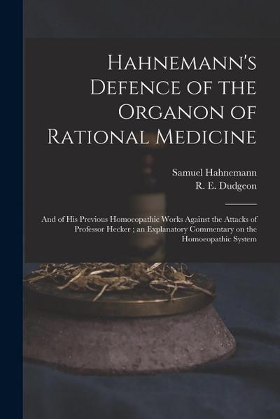 Hahnemann’s Defence of the Organon of Rational Medicine: and of His Previous Homoeopathic Works Against the Attacks of Professor Hecker; an Explanator