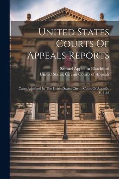 United States Courts Of Appeals Reports: Cases Adjudged In The United States Circuit Court Of Appeals. V. 1-63
