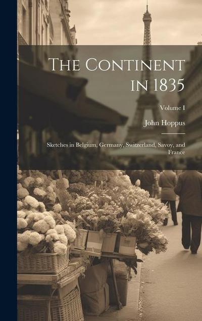 The Continent in 1835: Sketches in Belgium, Germany, Switzerland, Savoy, and France; Volume I