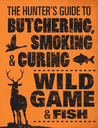 The Hunter’s Guide to Butchering, Smoking, and Curing Wild Game and Fish