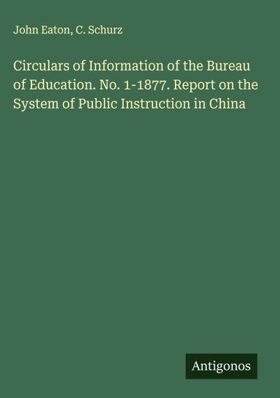 Circulars of Information of the Bureau of Education. No. 1-1877. Report on the System of Public Instruction in China