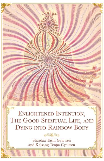 Enlightened Intention, The Good Spiritual Life, and Dying into Rainbow Body