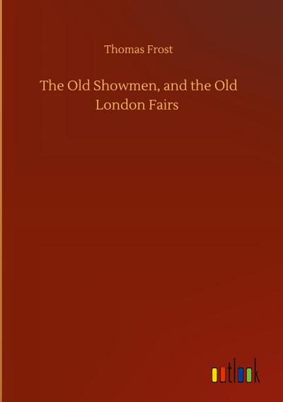 The Old Showmen, and the Old London Fairs