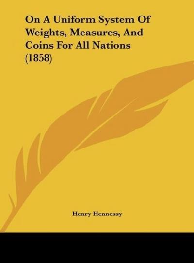 On A Uniform System Of Weights, Measures, And Coins For All Nations (1858)