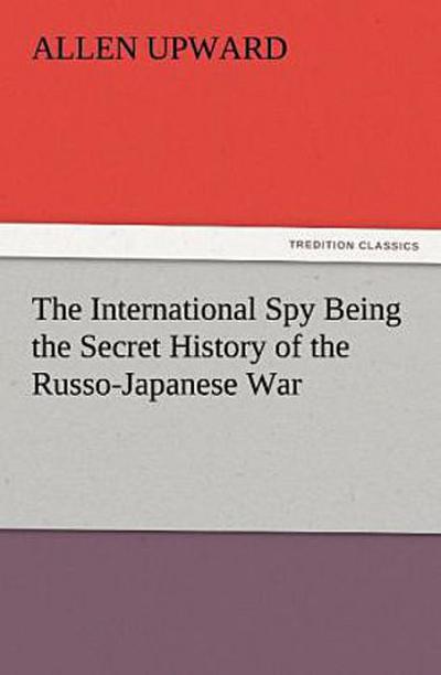 The International Spy Being the Secret History of the Russo-Japanese War