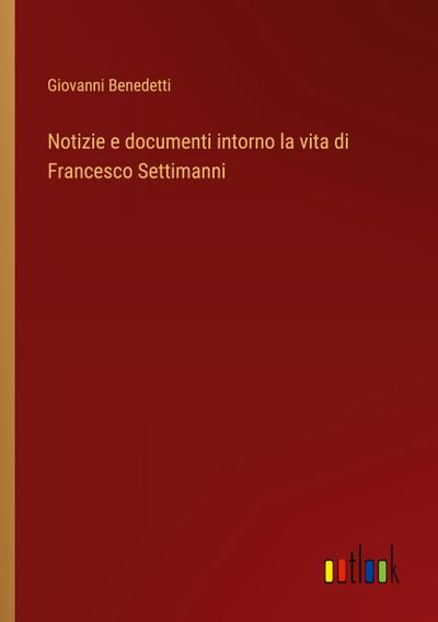 Notizie e documenti intorno la vita di Francesco Settimanni
