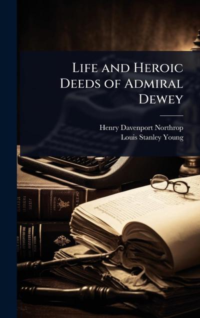 Life and Heroic Deeds of Admiral Dewey