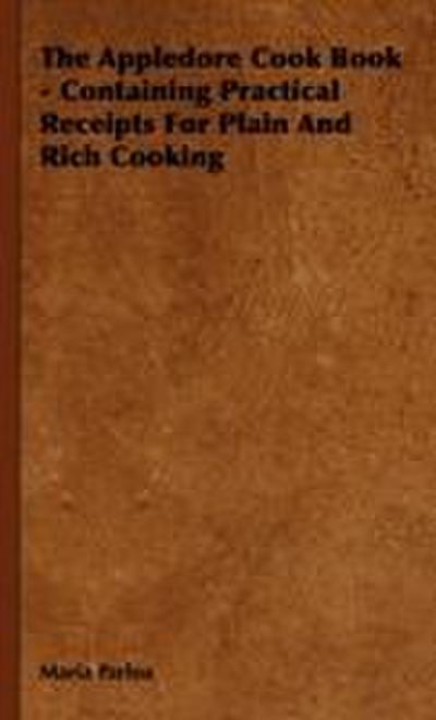 The Appledore Cook Book - Containing Practical Receipts for Plain and Rich Cooking