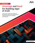 Ultimate Monorepo and Bazel for Building Apps at Scale: Level up Your Large-Scale Application Development With Monorepo and Bazel for Enhanced Productivity, Scalability, and Integration