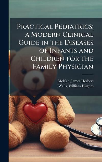 Practical Pediatrics; a Modern Clinical Guide in the Diseases of Infants and Children for the Family Physician