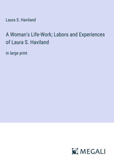 A Woman’s Life-Work; Labors and Experiences of Laura S. Haviland