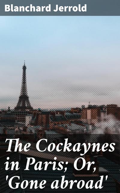 The Cockaynes in Paris; Or, ’Gone abroad’