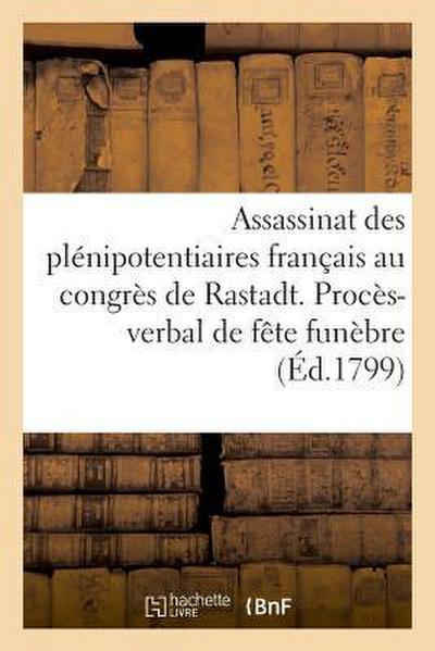 Assassinat Des Plénipotentiaires Français Au Congrès de Rastadt. Procès-Verbal de la Fête Funèbre
