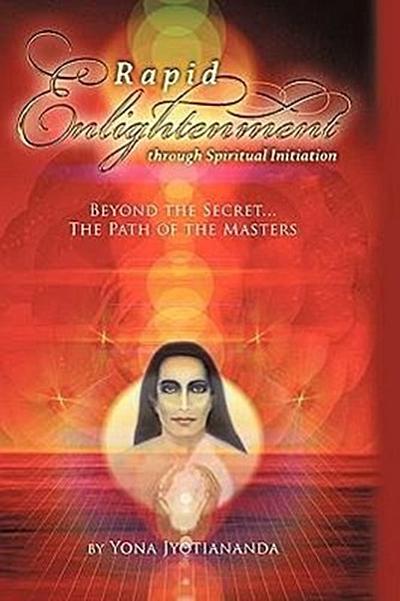 Rapid Enlightenment Through Spiritual Initiation: Beyond the Secret - The Path of the Masters Jyotiananda Yona Jyotiananda Author