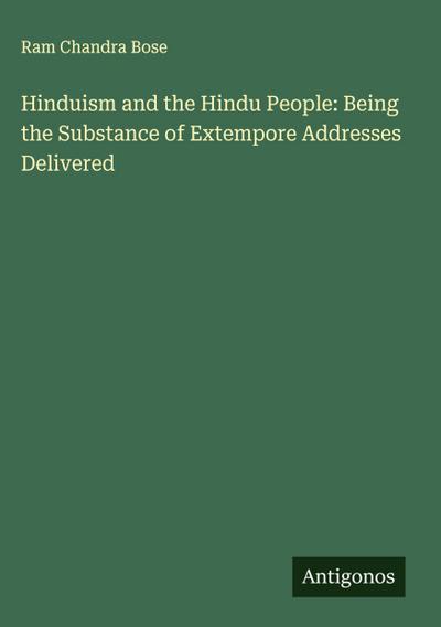 Hinduism and the Hindu People: Being the Substance of Extempore Addresses Delivered