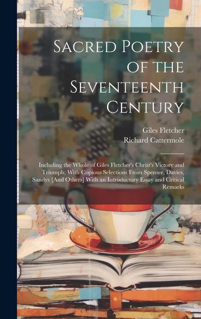 Sacred Poetry of the Seventeenth Century: Including the Whole of Giles Fletcher’s Christ’s Victory and Triumph; With Copious Selections From Spenser