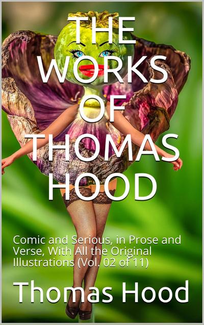 The Works of Thomas Hood; Vol. 02 (of 11) / Comic and Serious, in Prose and Verse, With All the Original / Illustrations