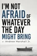 I’m Not Afraid Of Whatever The Day Might Bring