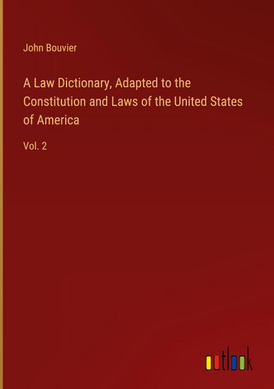 A Law Dictionary, Adapted to the Constitution and Laws of the United States of America