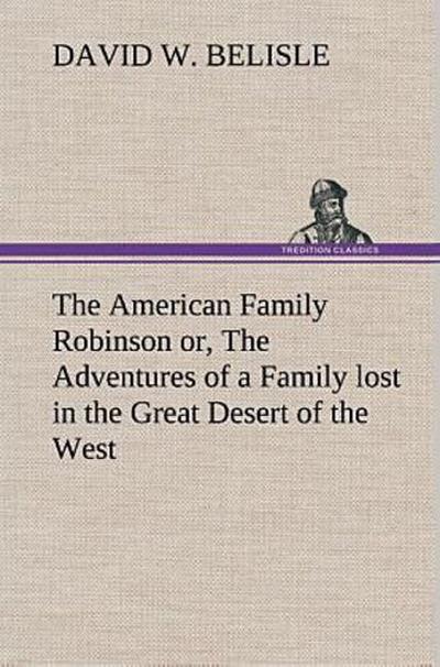 The American Family Robinson or, The Adventures of a Family lost in the Great Desert of the West