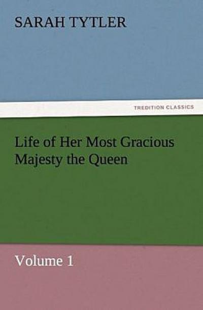 Life of Her Most Gracious Majesty the Queen - Volume 1