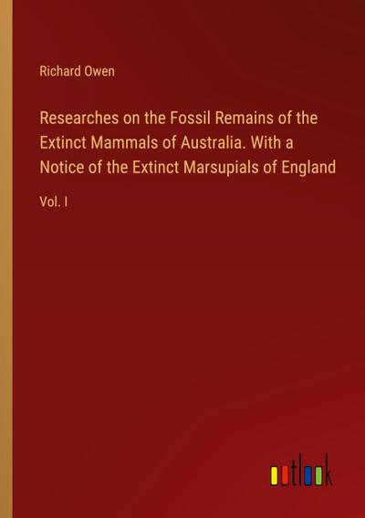 Researches on the Fossil Remains of the Extinct Mammals of Australia. With a Notice of the Extinct Marsupials of England