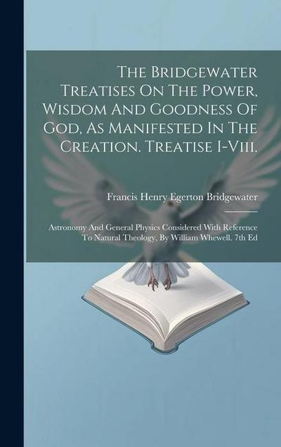 The Bridgewater Treatises On The Power, Wisdom And Goodness Of God, As Manifested In The Creation. Treatise I-viii.: Astronomy And General Physics Con