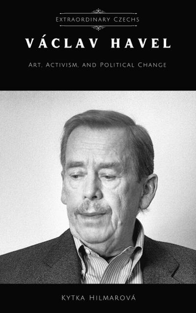 Vaclav Havel: Art, Activism, and Political Change (Extraordinary Czechs)