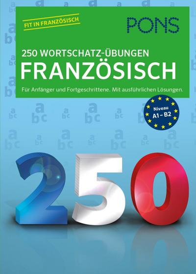 PONS 250 Wortschatz-Übungen Französisch: Für Anfänger und Fortgeschrittene. Mit ausführlichen Lösungen.
