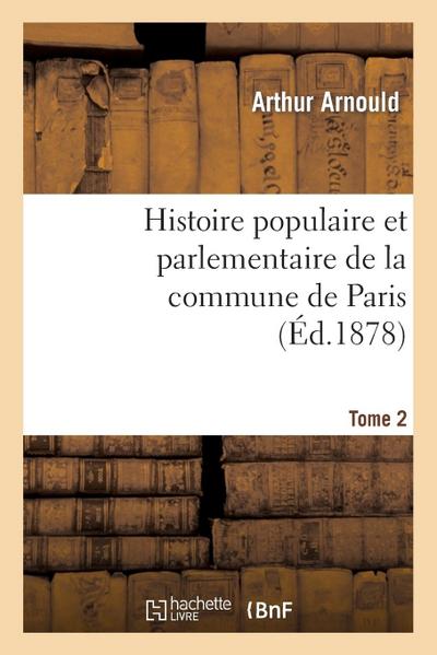 Histoire Populaire Et Parlementaire de la Commune de Paris. Tome 2