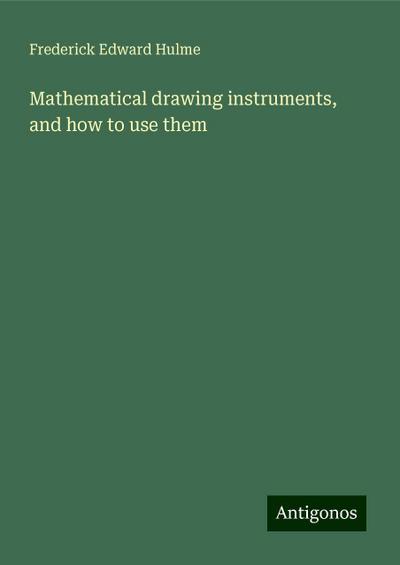 Mathematical drawing instruments, and how to use them