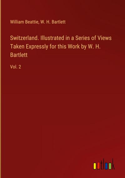 Switzerland. Illustrated in a Series of Views Taken Expressly for this Work by W. H. Bartlett