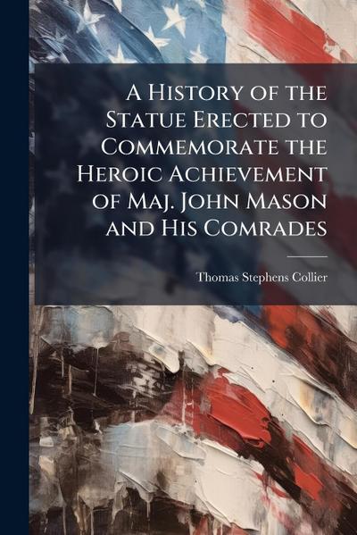 A History of the Statue Erected to Commemorate the Heroic Achievement of Maj. John Mason and His Comrades