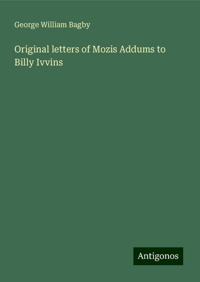 Original letters of Mozis Addums to Billy Ivvins