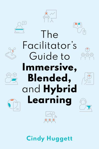 The Facilitator’s Guide to Immersive, Blended, and Hybrid Learning