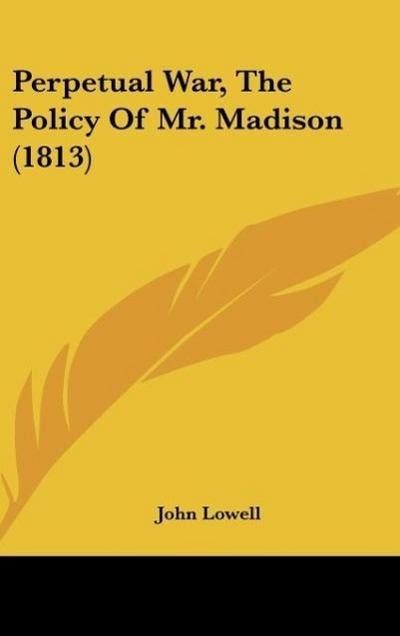 Perpetual War, The Policy Of Mr. Madison (1813)
