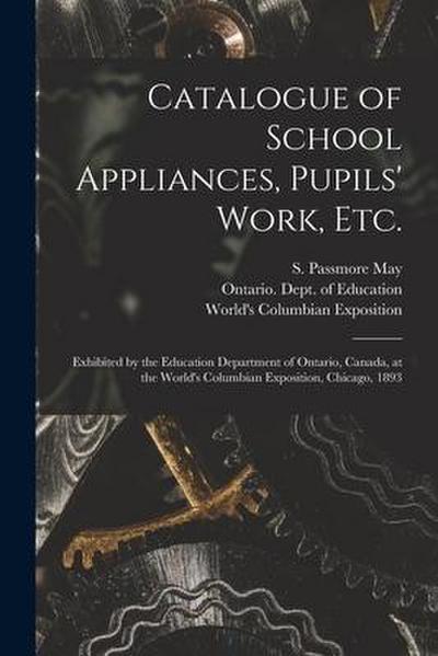 Catalogue of School Appliances, Pupils’ Work, Etc. [microform]: Exhibited by the Education Department of Ontario, Canada, at the World’s Columbian Exp