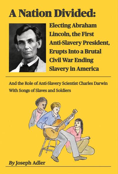 A Nation Divided: Electing Abraham Lincoln, the First Anti-Slavery President, Erupts Into a Brutal Civil War Ending Slavery in America