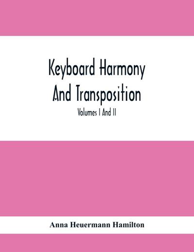 Keyboard Harmony And Transposition; A Practical Course Of Keyboard Work For Every Piano And Organ Studen. Pre Liminary Studies In Keyboard And Transposition Offers And Easy Means Of Acquiring An Empirical Knowledge Of Simple Harmony. Volumes I And Ii May