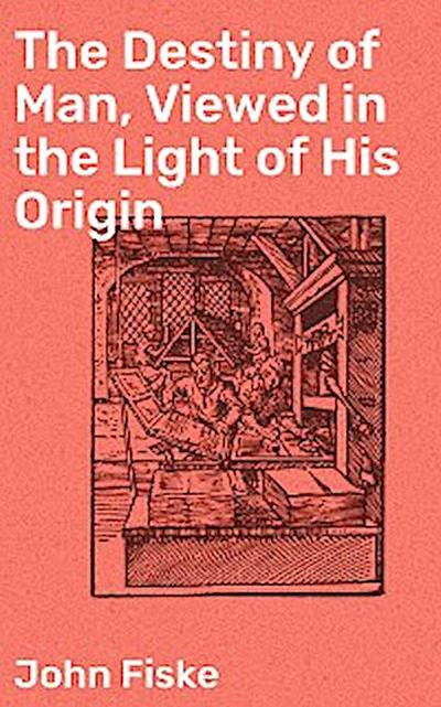 The Destiny of Man, Viewed in the Light of His Origin