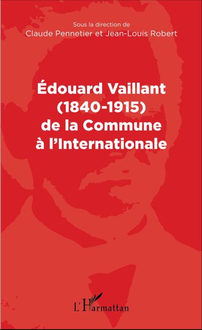 Edouard Vaillant (1840-1915) de la Commune à l’internationale