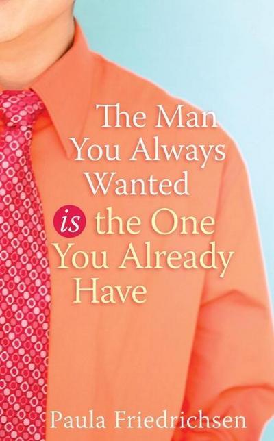The Man You Always Wanted Is the One You Already Have