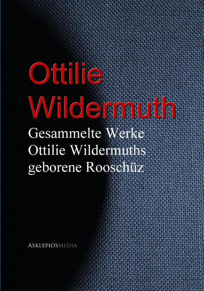 Gesammelte Werke Ottilie Wildermuths geb. Rooschüz